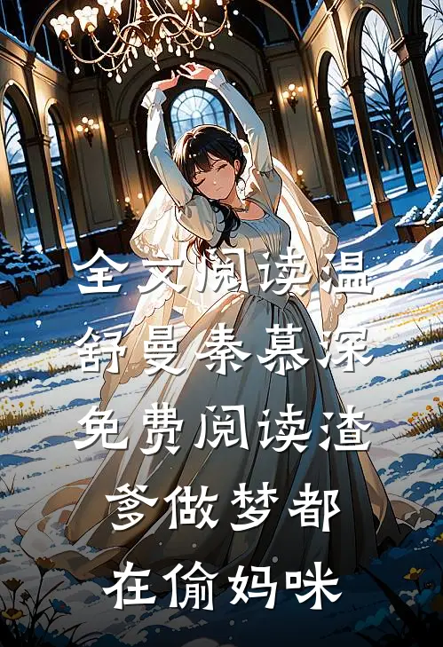 全文阅读温舒曼秦慕深免费阅读渣爹做梦都在偷妈咪