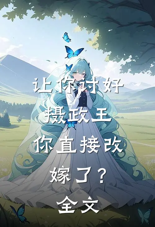 让你讨好摄政王，你直接改嫁了？全文
