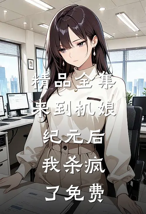 精品全集来到机娘纪元后,我杀疯了免费