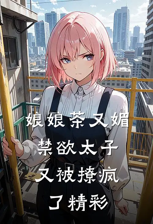 娘娘茶又媚，禁欲太子又被撩疯了精彩