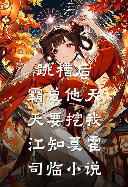 跳槽后，霸总他天天要挖我江知夏霍司临小说