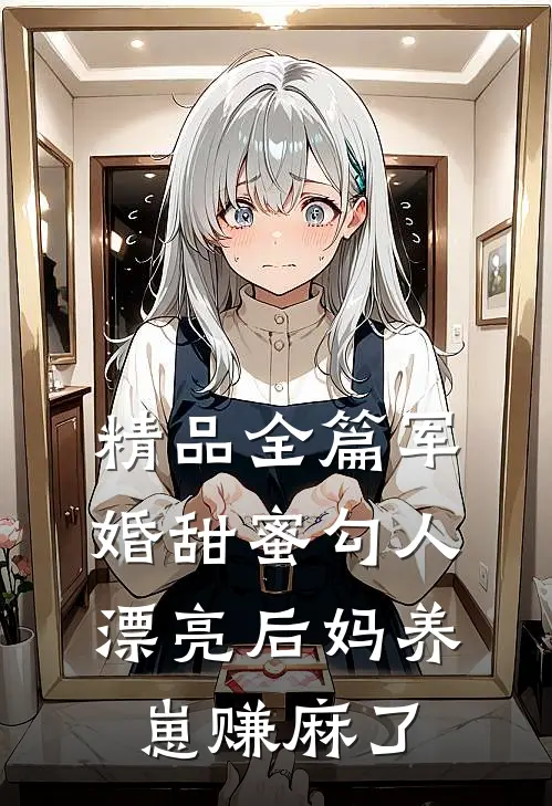 精品全篇军婚甜蜜勾人，漂亮后妈养崽赚麻了