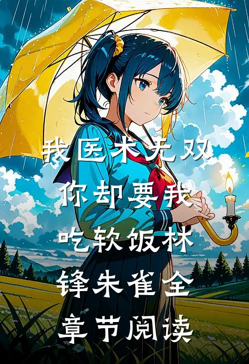 我医术无双,你却要我吃软饭林锋朱雀全章节阅读