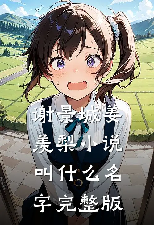 谢景城姜羡梨小说叫什么名字完整版