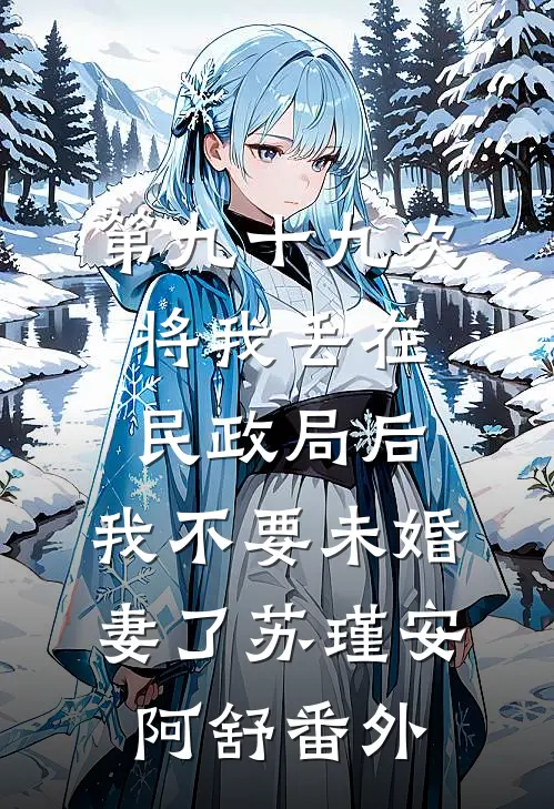 第九十九次将我丢在民政局后，我不要未婚妻了苏瑾安阿舒 番外