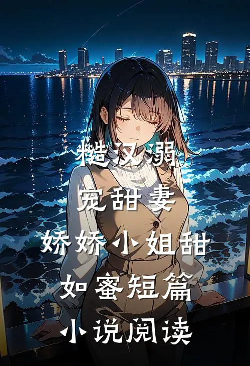 糙汉溺宠甜妻,娇娇小姐甜如蜜短篇阅读