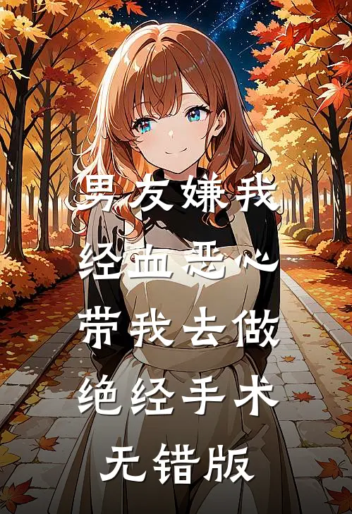 男友嫌我经血恶心，带我去做绝经手术无错版