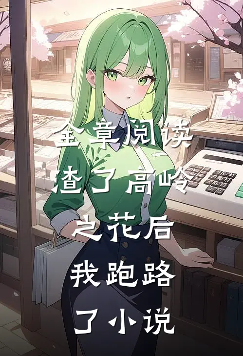 全章阅读渣了高岭之花后,我跑路了小说