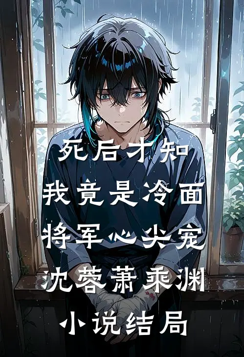 死后才知，我竟是冷面将军心尖宠沈蓉萧乘渊小说结局