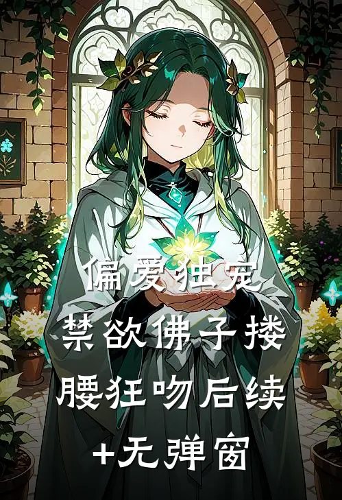 偏爱独宠，禁欲佛子搂腰狂吻后续+无弹窗