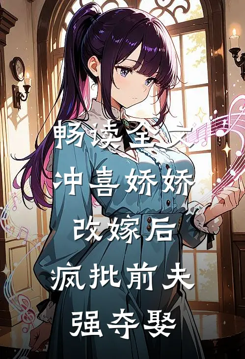 畅读全文冲喜娇娇改嫁后，疯批前夫强夺娶