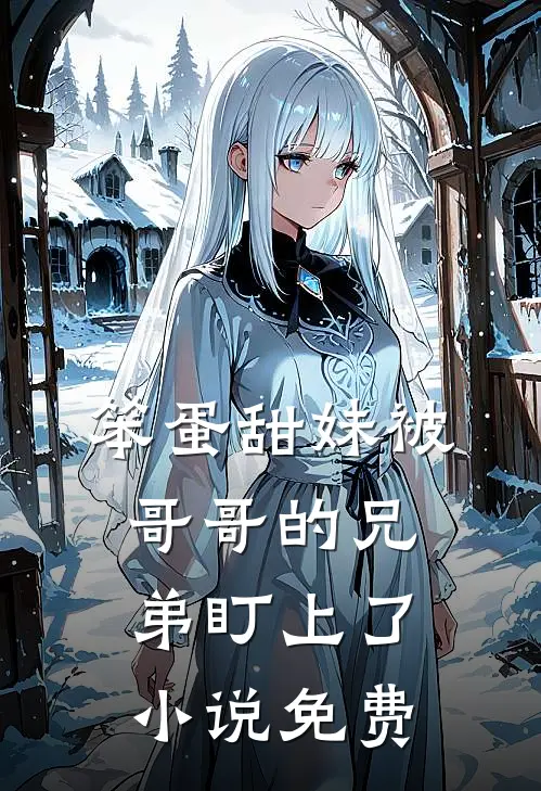 笨蛋甜妹被哥哥的兄弟盯上了小说免费