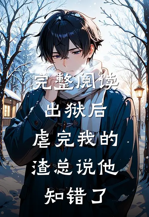 完整阅读出狱后，虐完我的渣总说他知错了
