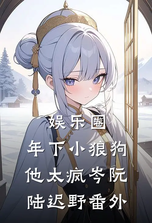 娱乐圈：年下小狼狗他太疯岑阮陆迟野 番外