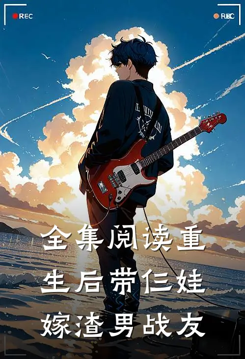 全集阅读重生后带仨娃嫁渣男战友