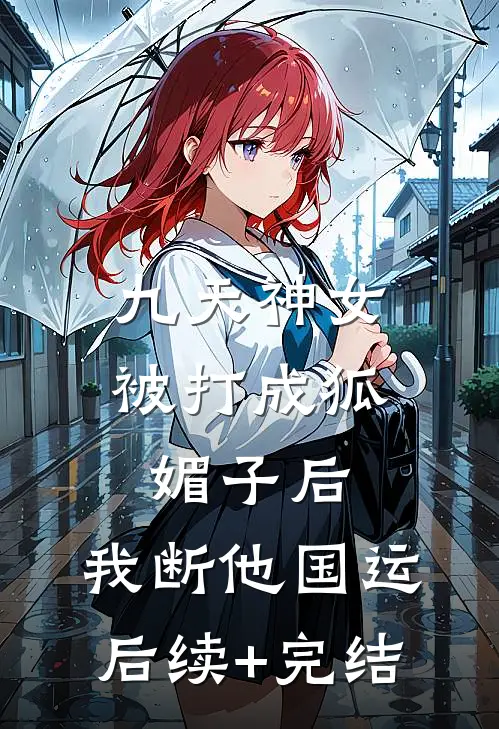 九天神女被打成狐媚子后，我断他国运后续+完结