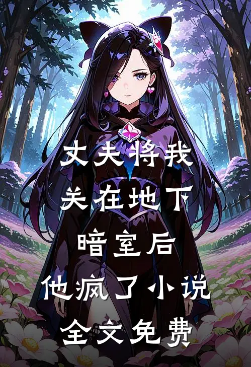 丈夫将我关在地下暗室后,他疯了全文免费