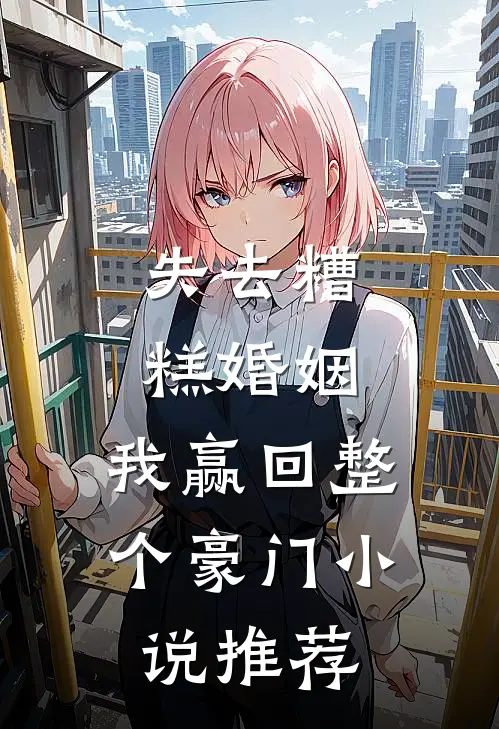 失去糟糕婚姻,我赢回整个豪门推荐阅读
