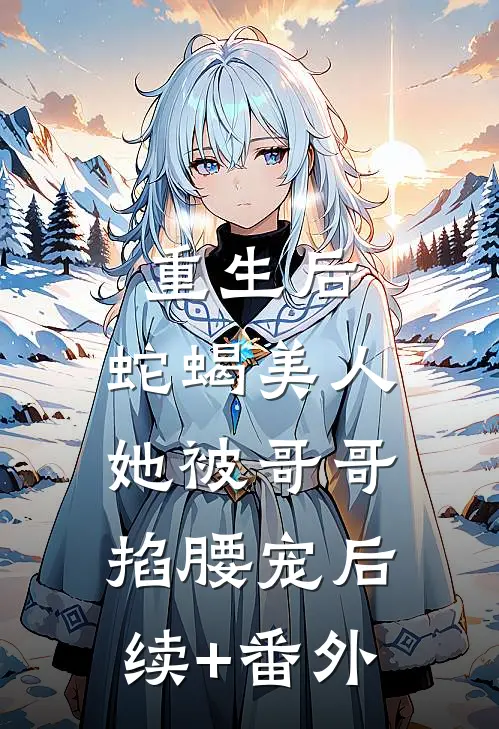 重生后，蛇蝎美人她被哥哥掐腰宠后续+番外
