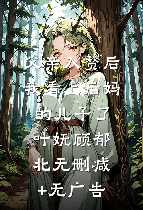 父亲入赘后，我看上后妈的儿子了叶妩顾郁北无删减+无广告
