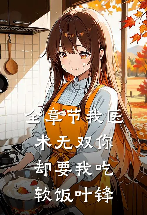 全章节我医术无双你却要我吃软饭叶锋
