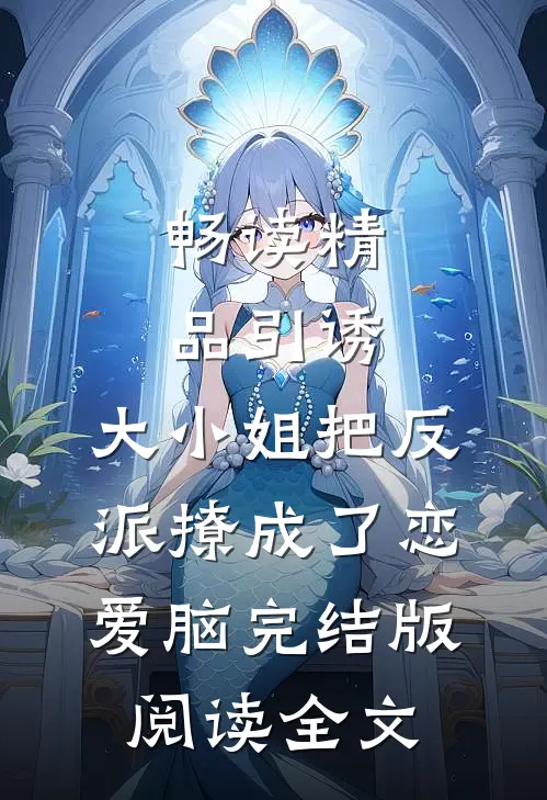 畅读精品引诱:大小姐把反派撩成了恋爱脑完结版阅读全文