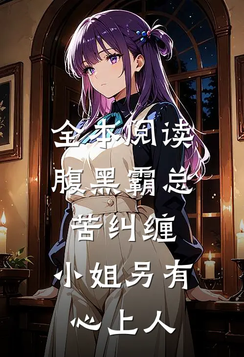全本阅读腹黑霸总苦纠缠，小姐另有心上人
