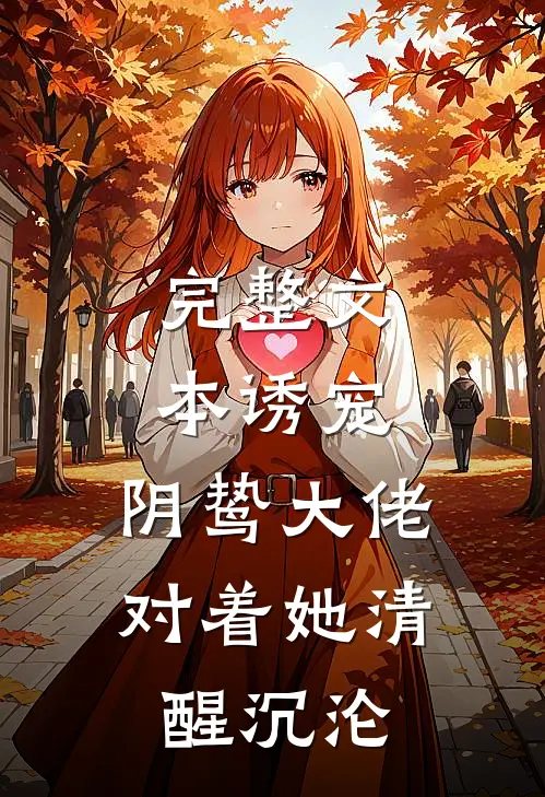 完整文本诱宠：阴鸷大佬对着她清醒沉沦