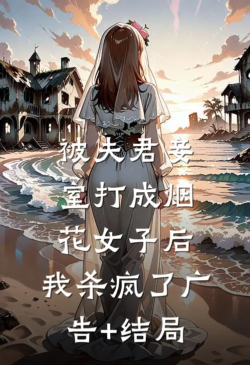 被夫君妾室打成烟花女子后，我杀疯了广告+结局