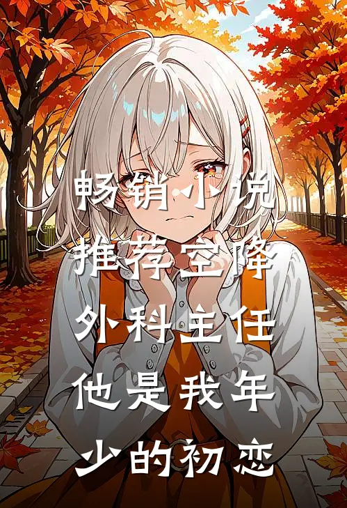 畅销小说推荐空降外科主任，他是我年少的初恋