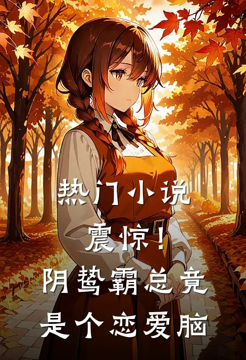 热门小说震惊！阴鸷霸总竟是个恋爱脑