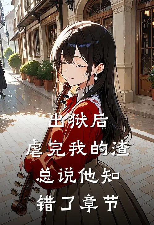 出狱后，虐完我的渣总说他知错了章节