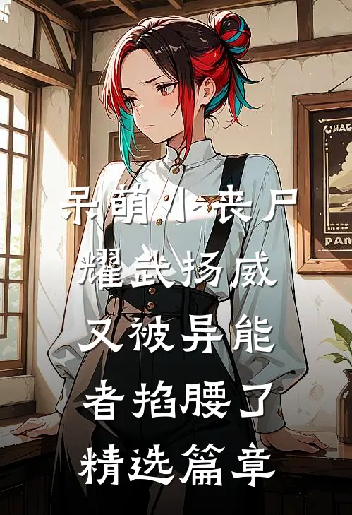 呆萌小丧尸耀武扬威，又被异能者掐腰了精选篇章