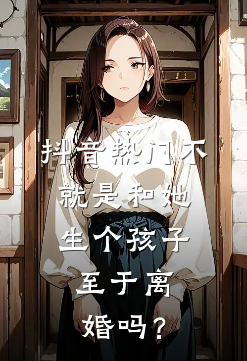 抖音热门不就是和她生个孩子，至于离婚吗？