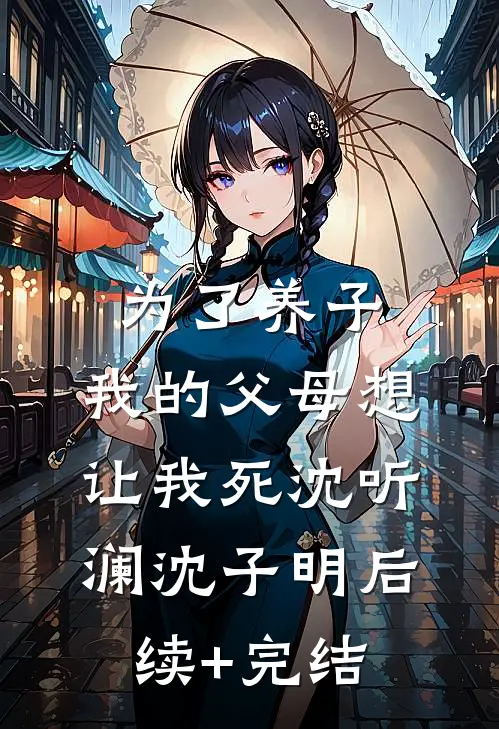 为了养子，我的父母想让我死沈听澜沈子明后续+完结