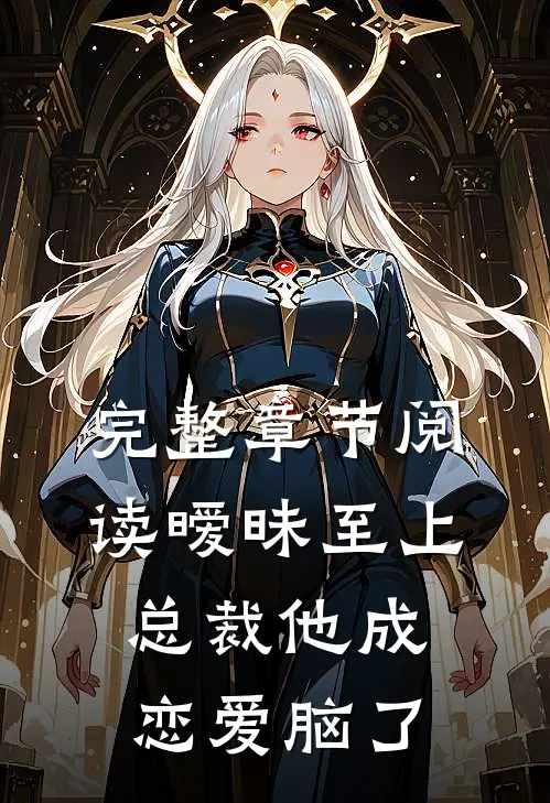 完整章节阅读暧昧至上：总裁他成恋爱脑了