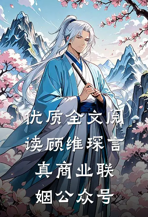 优质全文阅读顾维琛言真商业联姻公众号