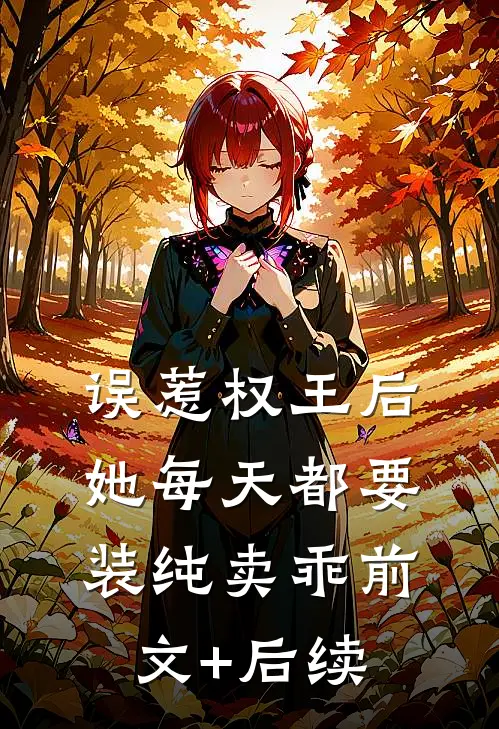 误惹权王后，她每天都要装纯卖乖前文+后续