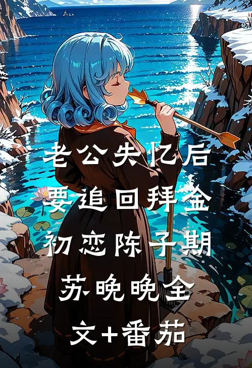 老公失忆后要追回拜金初恋陈子期苏晚晚全文+番茄