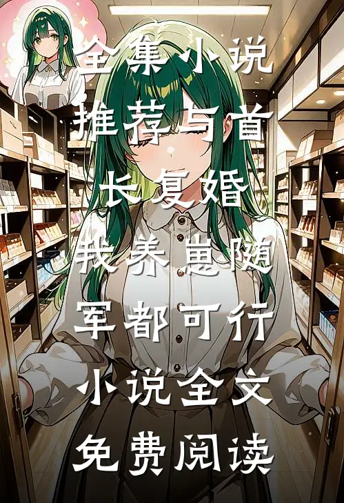 全集小说推荐与首长复婚,我养崽随军都可行小说全文免费阅读