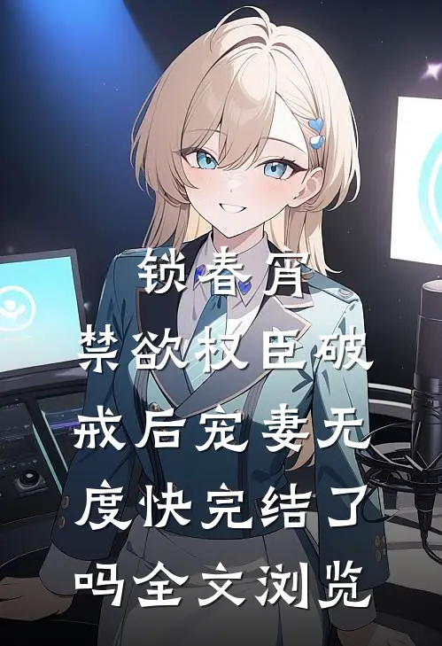 锁春宵:禁欲权臣破戒后宠妻无度快完结了吗全文浏览