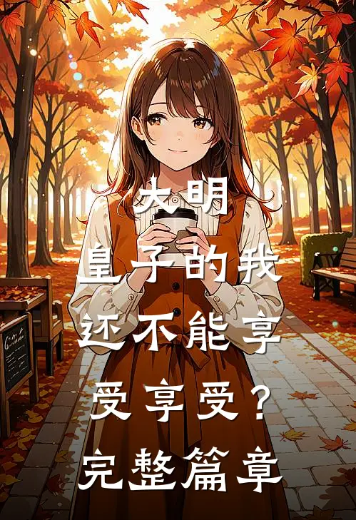 大明：皇子的我还不能享受享受？完整篇章