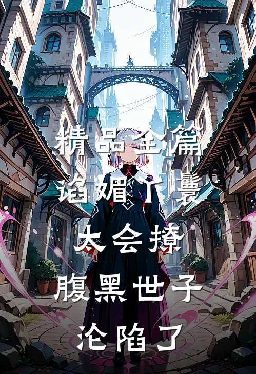 精品全篇谄媚丫鬟太会撩，腹黑世子沦陷了
