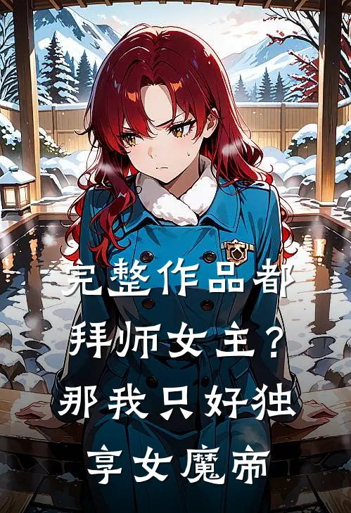 完整作品都拜师女主？那我只好独享女魔帝