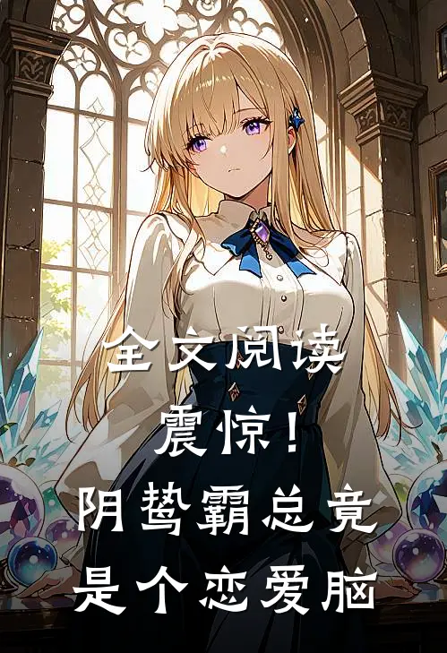 全文阅读震惊！阴鸷霸总竟是个恋爱脑