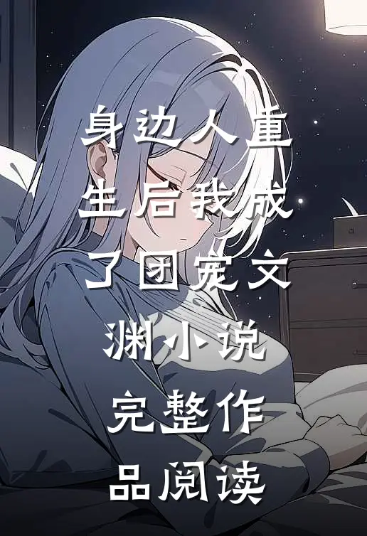 身边人重生后我成了团宠文渊小说完整作品阅读