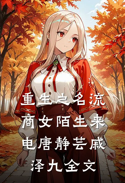 重生之名流商女-陌生来电唐静芸戚泽九全文