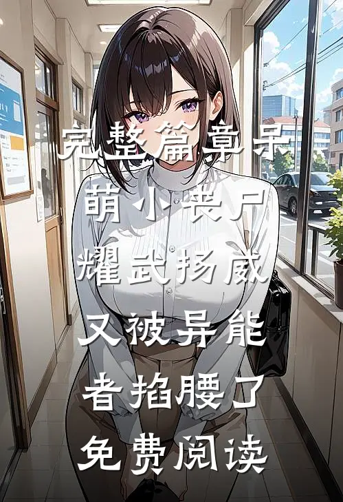 完整篇章呆萌小丧尸耀武扬威,又被异能者掐腰了免费阅读