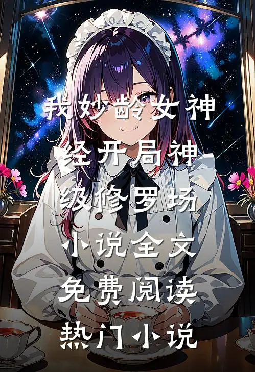 我妙龄女神经开局神级修罗场小说全文免费阅读热门小说