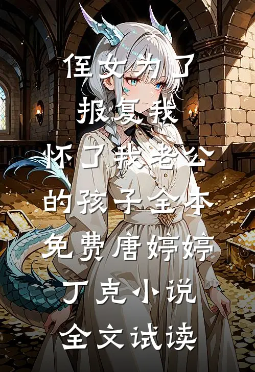 侄女为了报复我，怀了我老公的孩子全本免费唐婷婷丁克小说全文试读